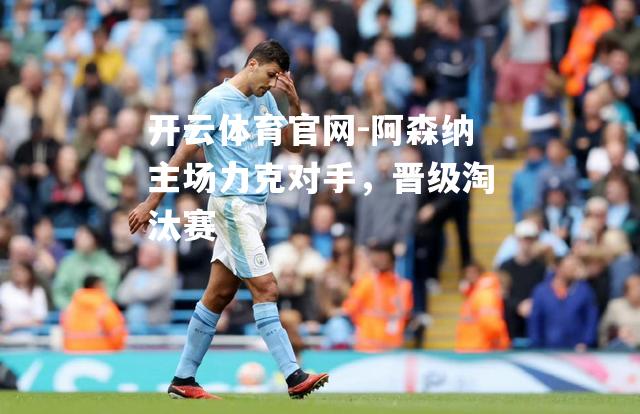 阿森纳主场力克对手，晋级淘汰赛