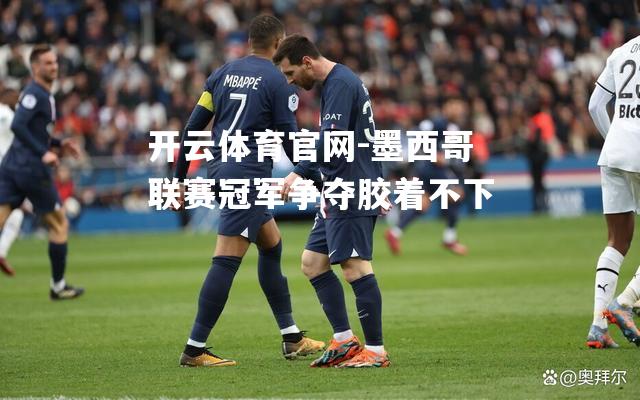 墨西哥联赛冠军争夺胶着不下
