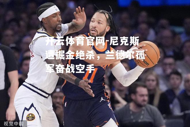 尼克斯遭掘金绝杀，兰德尔孤军奋战空手